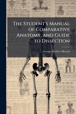 The Student's Manual of Comparative Anatomy, and Guide to Dissection by Morrell, George Herbert
