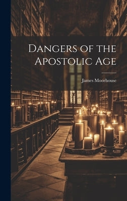 Dangers of the Apostolic Age by Moorhouse, James