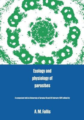 Ecology and Physiology of Parasites: A Symposium by Fallis, A. Murray
