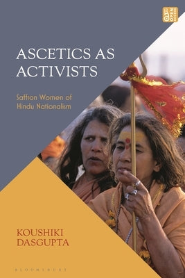 Ascetics As Activists: Saffron Women of Hindu Nationalism by Dasgupta, Koushiki