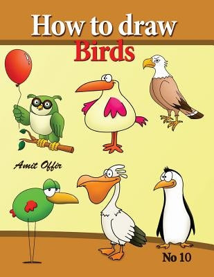 how to draw birds: drawing book for kids and adults that will teach you how to draw birds step by step by Offir, Amit