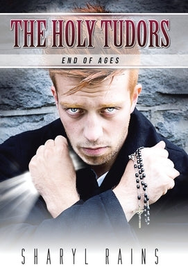 The Holy Tudors: End of Ages by Rains, Sharyl