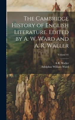 The Cambridge History of English Literature. Edited by A. W. Ward and A. R. Waller; Volume 01 by Ward, Adolphus William