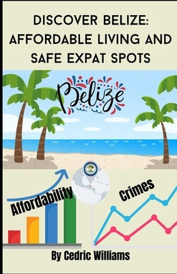Discover Belize: Affordable Living and Safe Expat Spots by Williams, Cedric