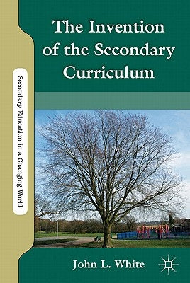 The Invention of the Secondary Curriculum by White, J.