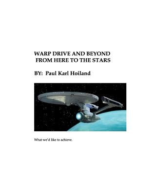 Warp Drive and Beyond From Here To The Stars: The Physics and History behind Advanced Theoretical Propulsion by Hoiland, Paul Karl