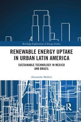 Renewable Energy Uptake in Urban Latin America: Sustainable Technology in Mexico and Brazil by Mallett, Alexandra