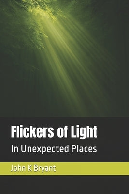 Flickers of Light: In Unexpected Places by Bryant, John K.