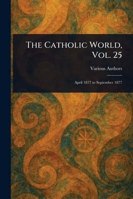 The Catholic World, Vol. 25 by Various