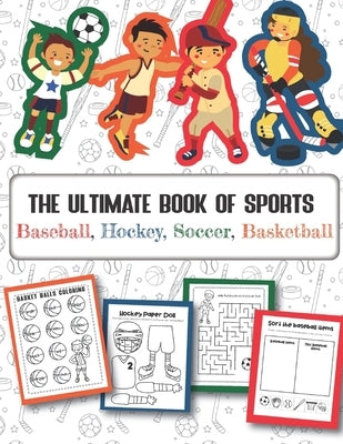 The Ultimate Book of Sports Baseball, Hockey, Soccer, Basketball: Over 45 Fun Designs For Boys And Girls - Educational Worksheets by Teaching Little Hands Press