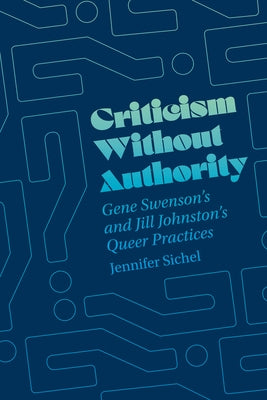 Criticism Without Authority: Gene Swenson's and Jill Johnston's Queer Practices by Sichel, Jennifer