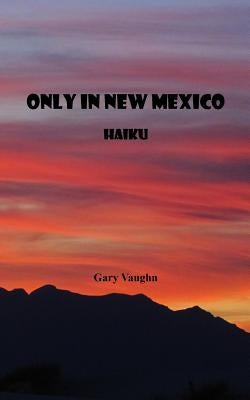 Only In New Mexico: Haiku by Vaughn, Gary