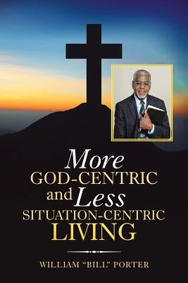More God-Centric and Less Situation-Centric Living by Porter, William