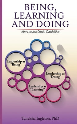 Being, Learning and Doing: How Leaders Create Capabilities by Ingleton Phd, Taneisha