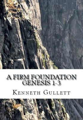 A Firm Foundation: From Genesis Chapters 1-3 by Gullett, Kenneth