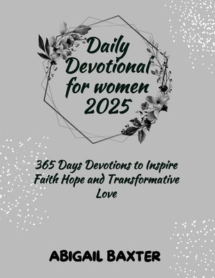 Daily Devotional For Women 2025: 365 Days Devotions To Inspire Faith Hope And Transformative Love by Baxter, Abigail