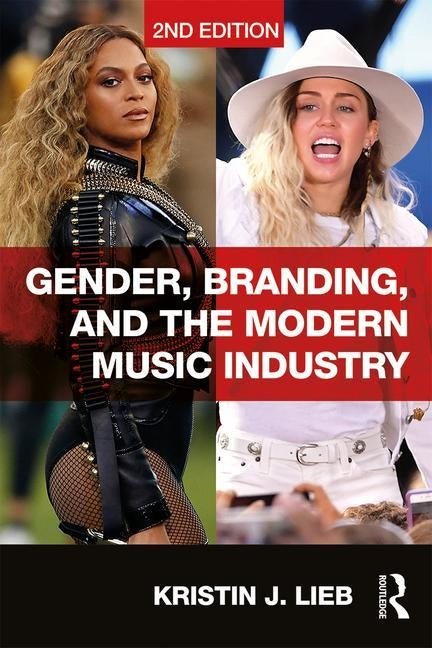 Gender, Branding, and the Modern Music Industry: The Social Construction of Female Popular Music Stars by Lieb, Kristin
