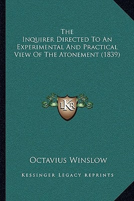The Inquirer Directed To An Experimental And Practical View Of The Atonement (1839) by Winslow, Octavius