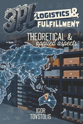 3PL Logistics and Fulfillment - Theoretical and Applied Aspects by Tovstolis, Igor