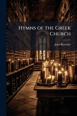 Hymns of the Greek Church by Brownlie, John