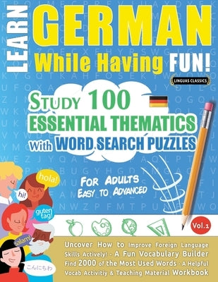 Learn German While Having Fun! - For Adults: Easy to Advanced - Study 100 Essential Thematics with Word Search Puzzles - Vol.1 by Linguas Classics