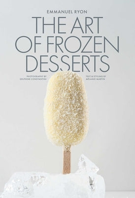 The Art of Frozen Desserts: Ice Cream, Sorbets, Cakes, Macarons, Popsicles, & More by Ryon, Emmanuel