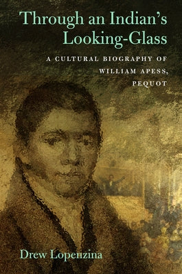 Through an Indian's Looking-Glass: A Cultural Biography of William Apess, Pequot by Lopenzina, Drew