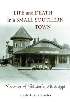 Life and Death in a Small Southern Town: Memories of Shubuta, Mississippi by Yates, Gayle Graham