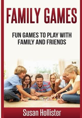 Family Games: Fun Games To Play With Family and Friends by Hollister, Susan