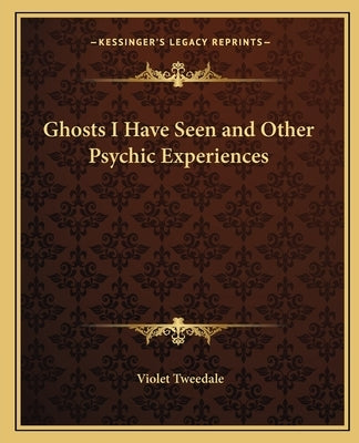 Ghosts I Have Seen and Other Psychic Experiences by Tweedale, Violet