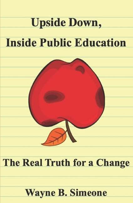 Upside Down, Inside Public Education: The Real Truth for a Change by Simeone, Wayne B.