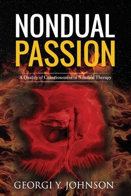 Nondual Passion: A Quality of Consciousness in Nondual Therapy by Johnson, Georgi Y.