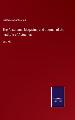 The Assurance Magazine, and Journal of the Institute of Actuaries: Vol. XII by Institute of Actuaries
