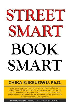 Street Smart Book Smart: How Super Achievers Make It in School and Out of School by Chika Ph. D., Ejikeugwu