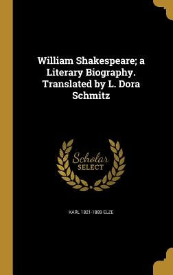 William Shakespeare; a Literary Biography. Translated by L. Dora Schmitz by Elze, Karl 1821-1889