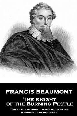 Francis Beaumont - The Knight of the Burning Pestle: "There is a method in man's wickedness; it grows up by degrees" by Beaumont, Francis