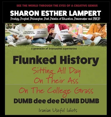 Flunked History: Sitting All Day on Their Ass on The College Grass - 5 STAR REVIEWS! by Lampert, Sharon Esther