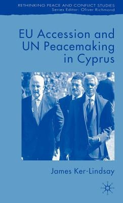 EU Accession and Un Peacemaking in Cyprus by Ker-Lindsay, J.