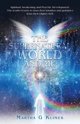 The Supernatural World and Me: Spiritual Awakening and Psychic Development. The reader learns to trust their intuition and guidance from their Higher by Klimek, Martha G.