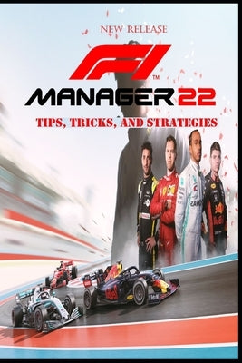 F1 MANAGER 22 Complete guide and walkthrough: Top Tips, Tricks, and Strategies by Cecilie Smed