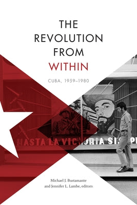 The Revolution from Within: Cuba, 1959-1980 by Bustamante, Michael J.
