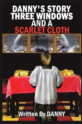 Danny's Story Three Windows and a Scarlet Cloth by Danny