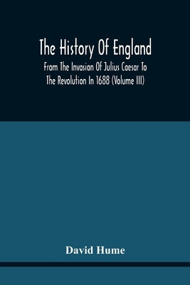 The History Of England From The Invasion Of Julius Caesar To The Revolution In 1688: Embellished With Engravings On Copper And Wood From Original Desi by Hume, David