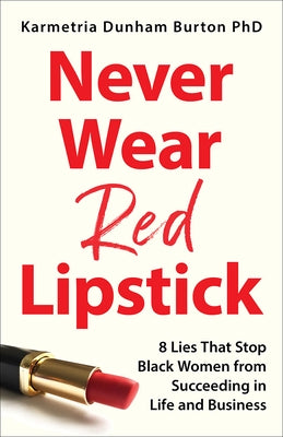 Never Wear Red Lipstick: 8 Lies That Stop Black Women from Succeeding in Life and Business by Dunham Burton Phd, Karmetria