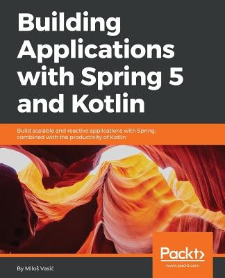 Building Applications with Spring 5 and Kotlin by Vasic, Milos