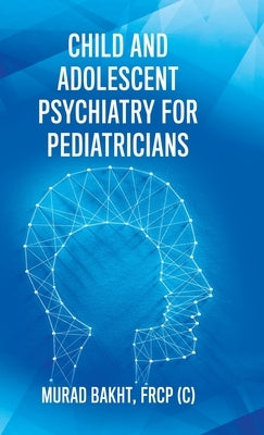 Child and Adolescent Psychiatry for Pediatricians by Bakht, Frcp (c) Murad