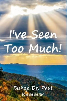 I've Seen Too Much! by Kammer, Bishop Paul