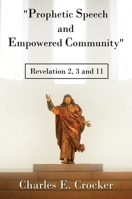 Prophetic Speech and Empowered Community: Revelation 2, 3 and 11 by Crocker, Charles E.