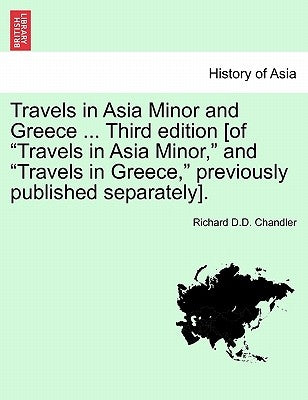 Travels in Asia Minor and Greece ... a New Edition, Vol. I by Chandler, Richard D. D.
