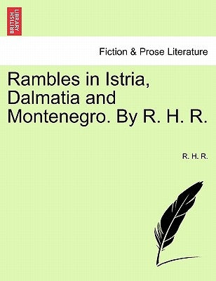 Rambles in Istria, Dalmatia and Montenegro. by R. H. R. by R, R. H.